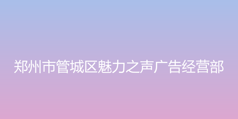 魅力之声 - 郑州市管城区魅力之声广告经营部