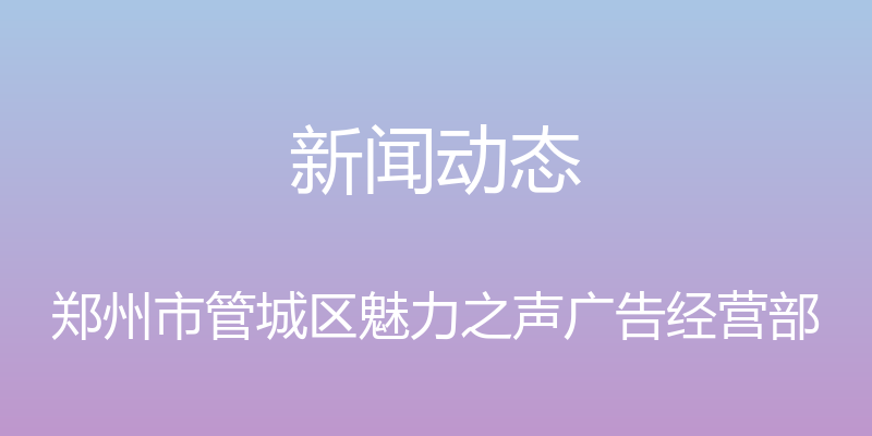 新闻动态 - 郑州市管城区魅力之声广告经营部