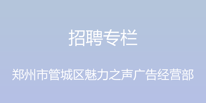 招聘专栏 - 郑州市管城区魅力之声广告经营部