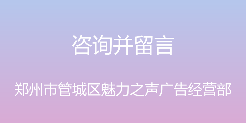 咨询并留言 - 郑州市管城区魅力之声广告经营部